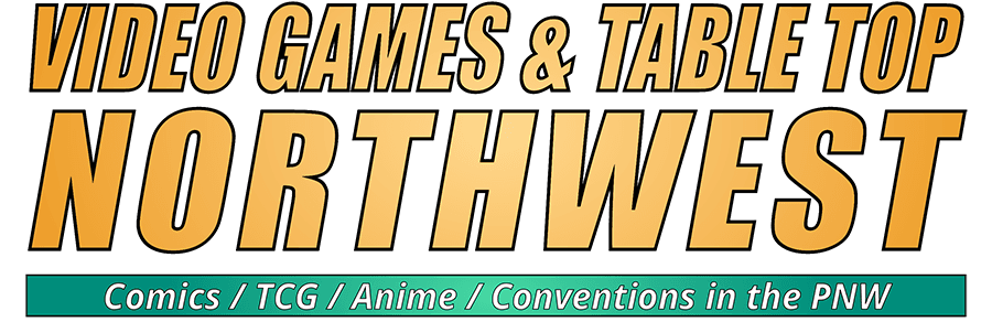 Video Games & Table Top Northwest: Comics / TCG / Anime / Conventions in the PNW